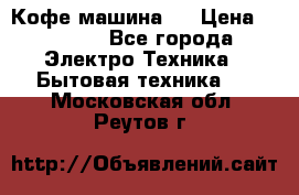 Кофе машина D › Цена ­ 2 000 - Все города Электро-Техника » Бытовая техника   . Московская обл.,Реутов г.